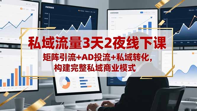 私域流量3天2夜线下课，矩阵引流+AD投流+私域转化，构建完整私域商业模式-课程网