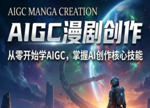 AIGC精品漫剧创作全流程解析，S级漫剧教学，从零开始学AIGC漫剧创作-课程网