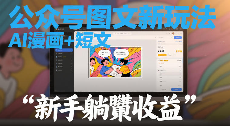 公众号图文新玩法，AI漫画+短文，新手躺賺收益-课程网