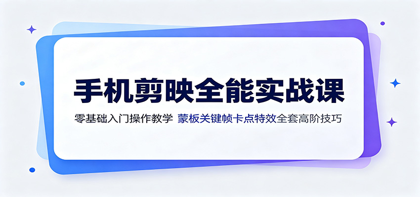 手机剪映全能实战课：零基础入门操作教学，蒙版关键帧卡点特效全套高阶技巧-课程网