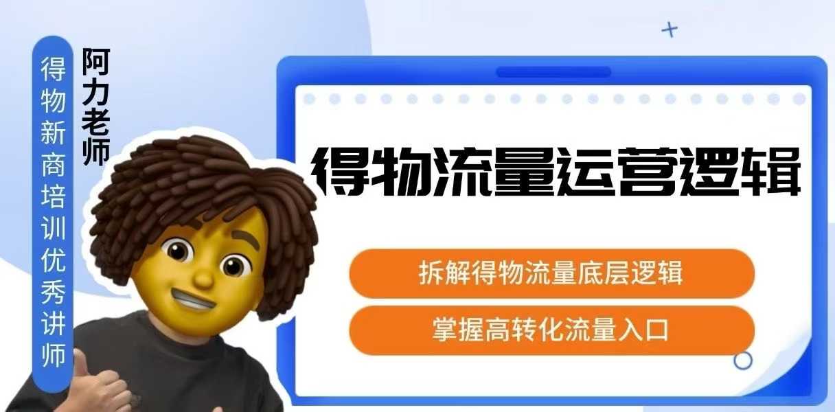 得物流量运营逻辑，拆解得物流量底层逻辑，掌握高转化入口-课程网