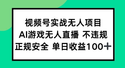 视频号实战无人项目，AI游戏无人直播不违规，正规安全单日收益100+-课程网