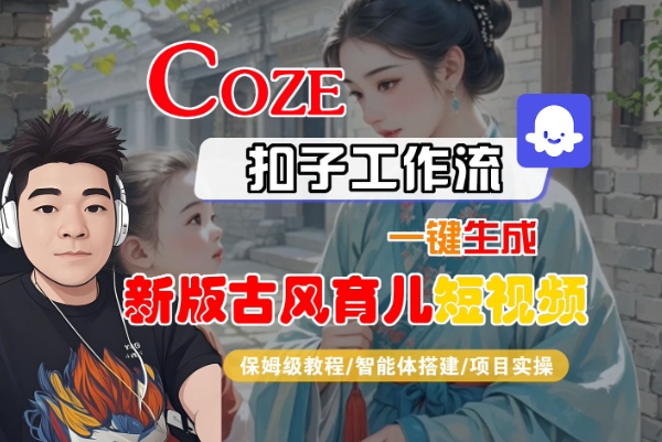 Coze扣子工作流一键生成新版古风育儿短视频，保姆级教程-智能体搭建-项目实操-课程网