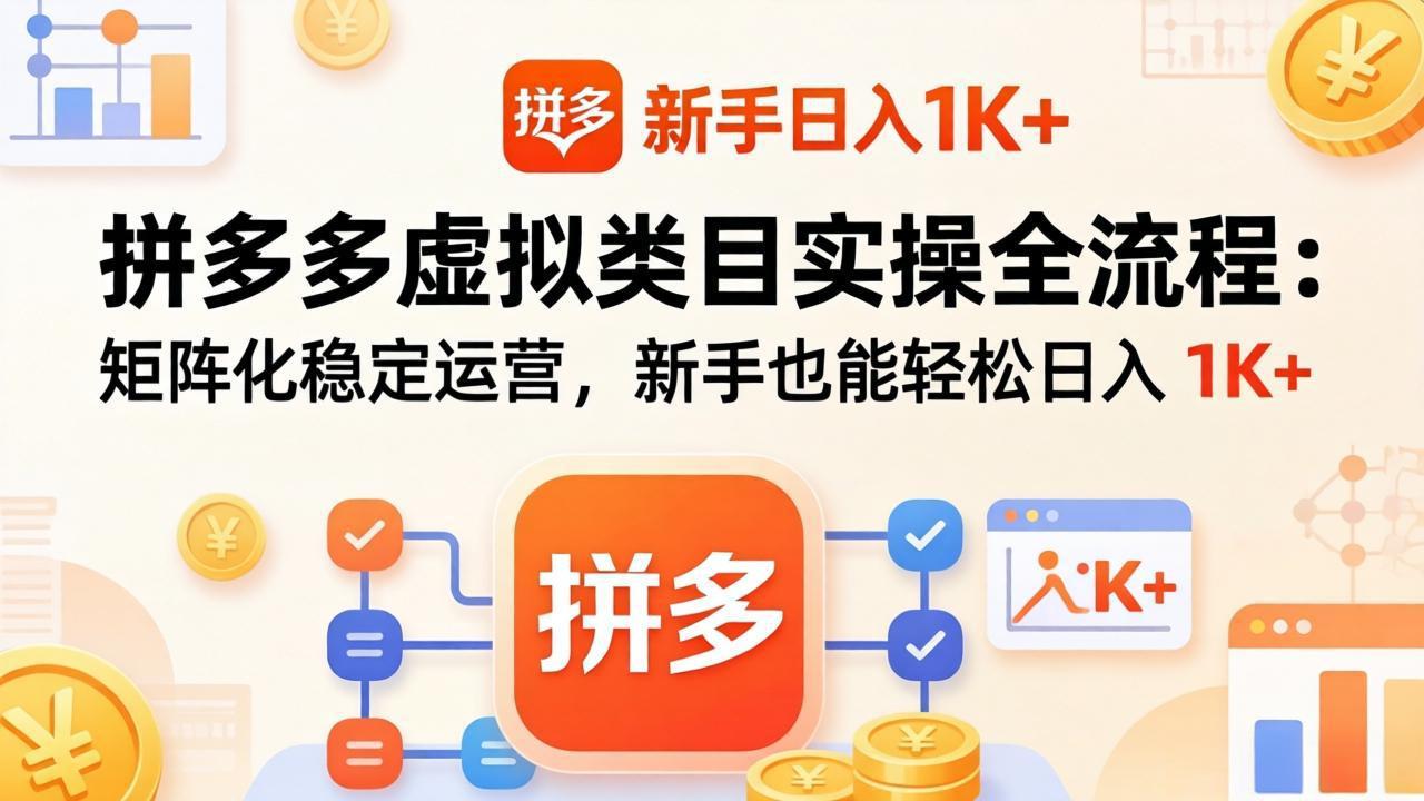 拼多多虚拟类目实操全流程：矩阵化稳定运营，新手也能轻松日入 1K+-课程网