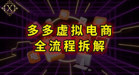 拼多多虚拟电商全流程拆解，深度学习每一个环节，看完即可上手实操-课程网