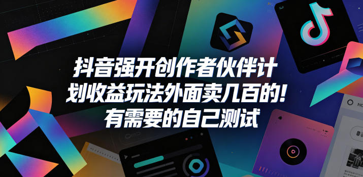 抖音强开创作者伙伴计划收益玩法，外面卖几百的！有需要的自己测试-课程网