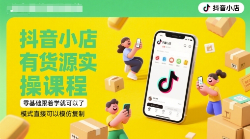 抖音小店有货源实操课程，零基础跟着学就可以了，模式直接可以模仿复制(更新6月)-课程网