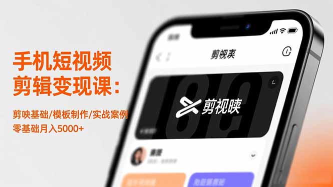 手机短视频剪辑变现课：剪映基础/模板制作/实战案例，零基础月入5000+-课程网