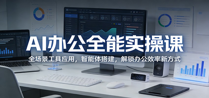 AI办公全能实操课：全场景工具应用，智能体搭建，解锁办公效率新方式-课程网