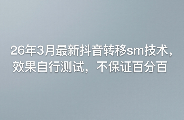 26年3月最新抖音转移sm技术，效果自行测试，不保证百分百-课程网