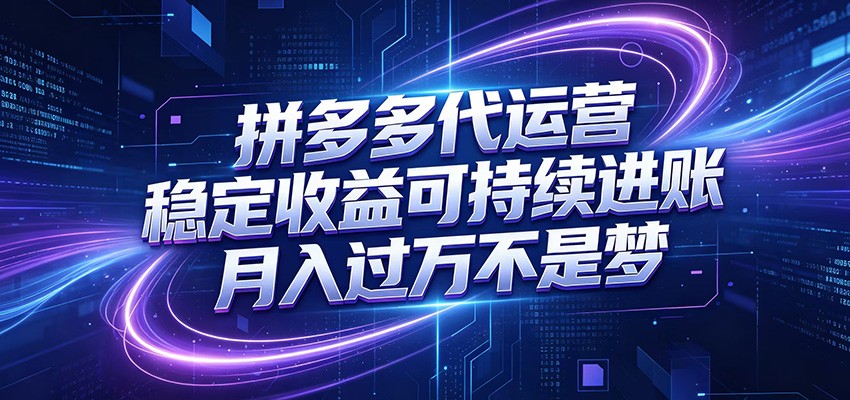 拼多多代运营，小白也能轻松月入过万，真实运营数据可查，全托管代运营-课程网