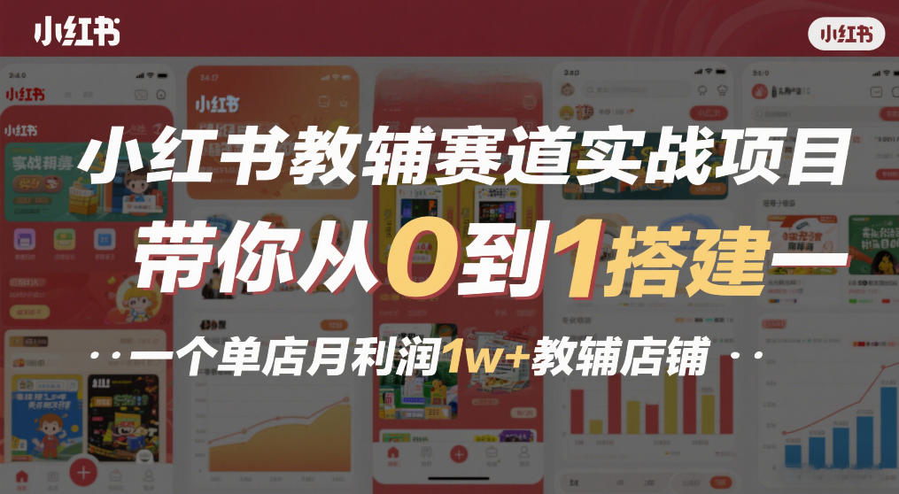 小红书教辅赛道实战项目，带你从0到1搭建一个单店月利润1w+教辅店铺-课程网