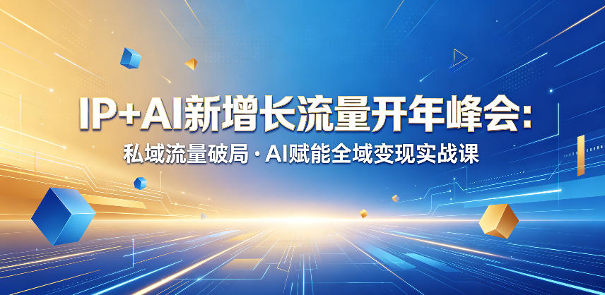 IP+AI新增长流量开年峰会：私域流量破局・AI赋能全域变现实战课-课程网