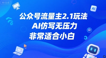 公众号流量主2.1玩法，AI仿写无压力，非常适合小白-课程网
