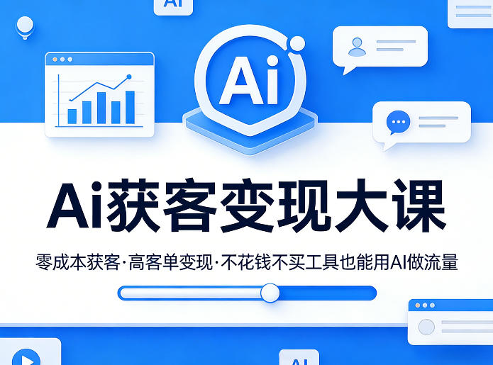 Ai获客变现大课，零成本获客，高客单变现，不花钱不买工具也能用AI做流量-课程网