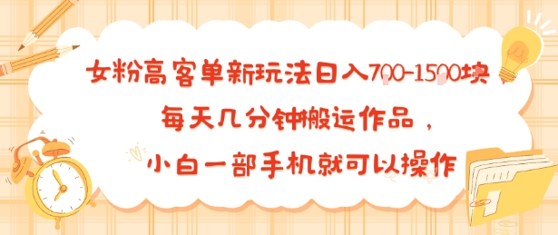 女粉高客单新玩法日入7张，每天几分钟搬运作品，小白一部手机就可以操作-课程网