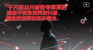 千万粉丝抖音账号幕后操盘手教你如何做抖音，掘金短视频自建流量池-课程网