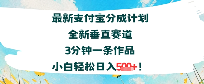 支付宝分成计划全新垂直赛道3分钟一条作品，小白轻松日入几张-课程网