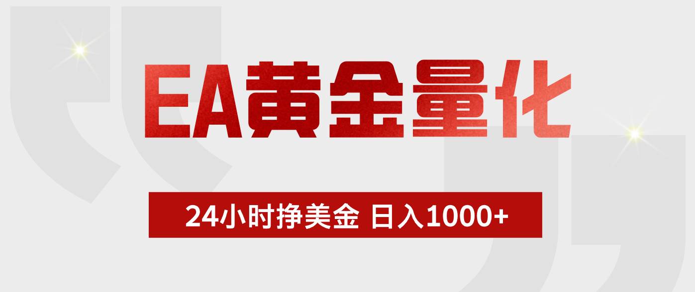 （17902期）EA黄金量化，24小时不间断挣美金，小白轻松入手，日入1000+-课程网