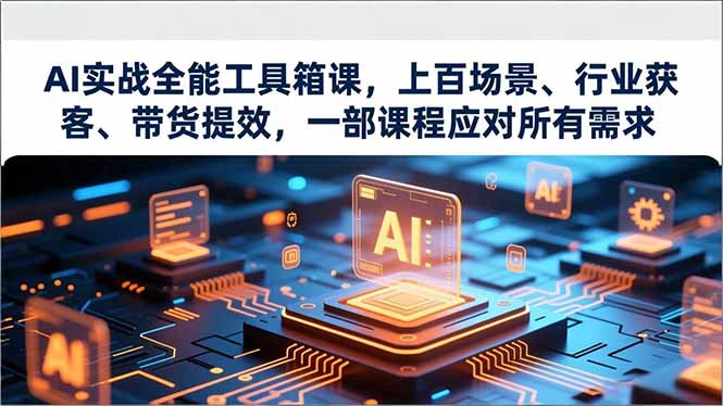 AI实战全能工具箱课，上百场景、行业获客、带货提效，一部课程应对所有需求-课程网
