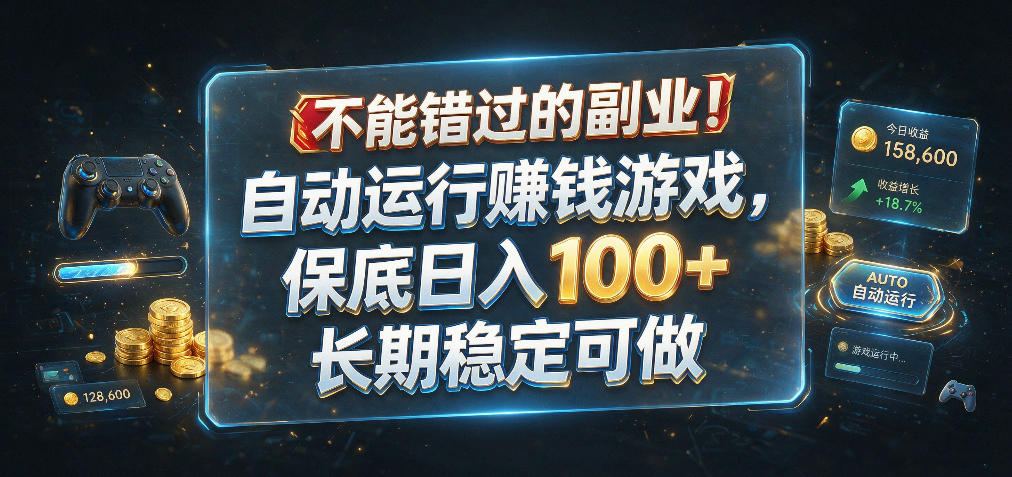 不能错过的副业！自动运行賺钱游戏，保底日入100+，长期稳定可做【揭秘】-课程网