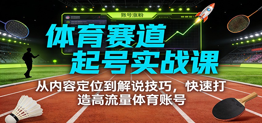 体育赛道起号实战课：从内容定位到解说技巧，快速打造高流量体育账号-课程网