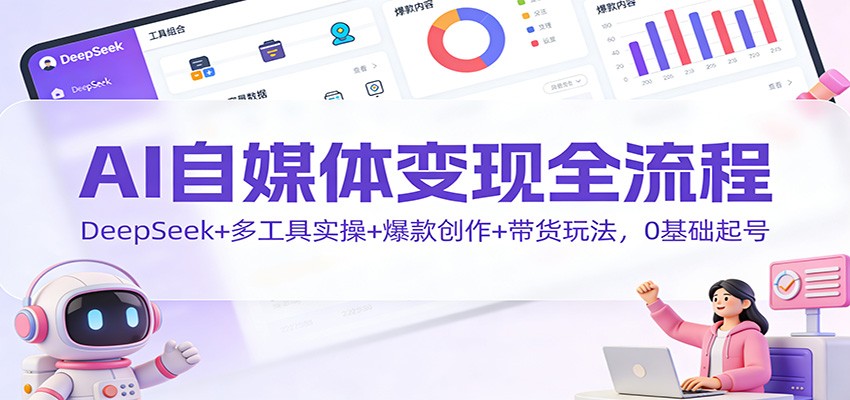 AI自媒体变现全流程：DeepSeek+多工具实操+爆款创作+带货玩法，0基础起号-课程网