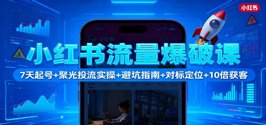 小红书流量爆破课：7天起号+聚光投流实操+避坑指南+对标定位+10倍获客-课程网