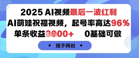 2025AI视频最后一波红利，AI萌娃祝福视频，起号率高达96%，单条收益1k+，0基础可做-课程网