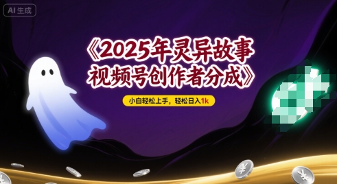 2025年灵异故事，视频号创作者分成，小白轻松上手，轻松日入1k-课程网