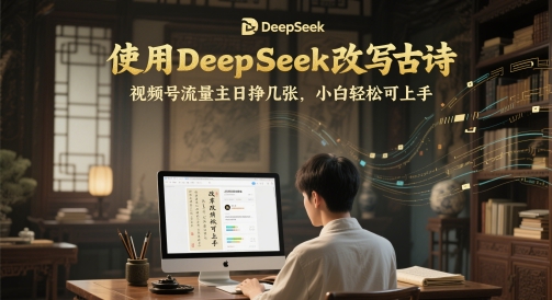 使用DeepSeek改写古诗，视频号流量主日挣几张，小白轻松可上手-课程网