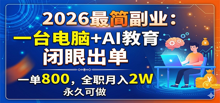 2026最简副业：一台电脑+AI教育，闭眼出单，一单800，全职月入2W，永久可做-课程网