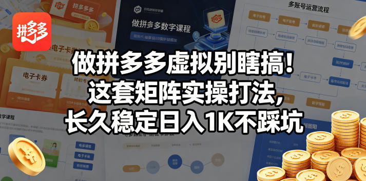 做拼多多虚拟别瞎搞！这套矩阵实操打法，长久稳定日入1K不踩坑【揭秘】-课程网