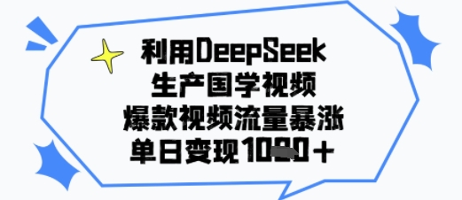 利用DeepSeek生产国学视频，爆款视频流量暴涨，单日变现多张-课程网