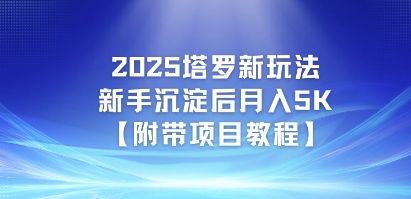 2025塔罗新玩法，新手沉淀后月入5K【附带项目教程】-课程网