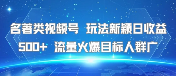 名著类视频号 玩法新颖日收益500+ 流量火爆目标人群广-课程网
