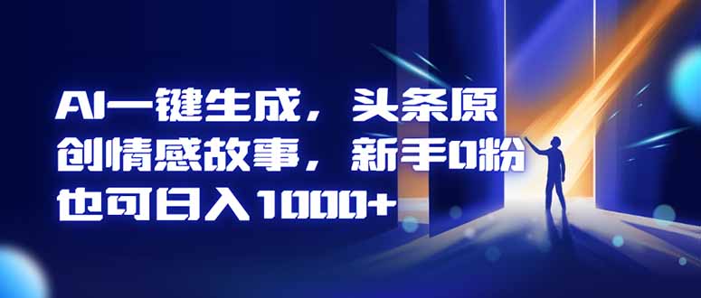 AI一键生成，头条原创情感故事，新手0粉也可日入1000+-课程网
