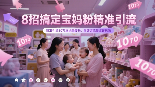 8招搞定宝妈粉精准引流，精准引流10万本地母婴粉，多渠道流量爆破玩法-课程网