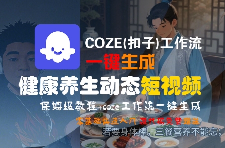 COZE(扣子)工作流一键生成健康养生动态短视频，保姆级教程，零基础快速入门-课程网