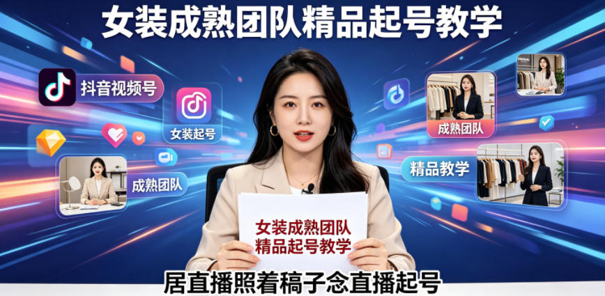 抖音视频号绿幕直播，女装成熟团队打造精品起号教学，居直播照着稿子念直播起号-课程网