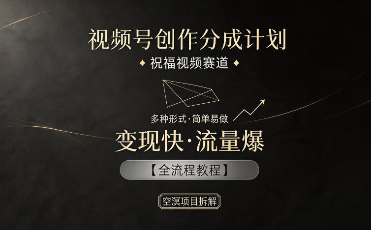 视频号创作分成计划，祝福视频赛道，多种制作形式，简单易做，变现快流量爆【全流程教程】-课程网