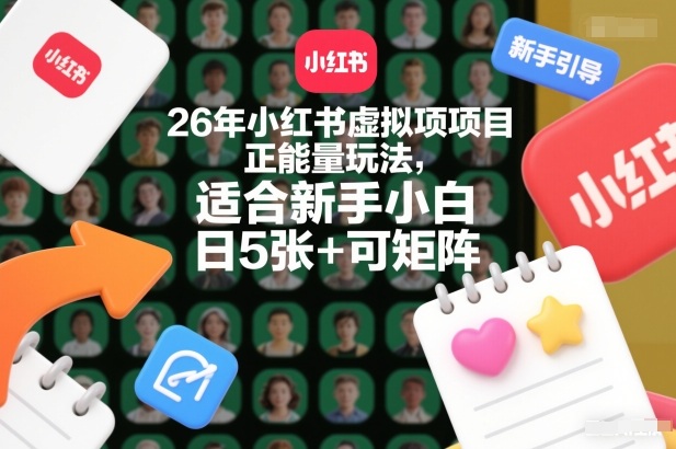 26年小红书虚拟项目正能量玩法，适合新手小白，日5张+可矩阵，附详细操作流程-课程网