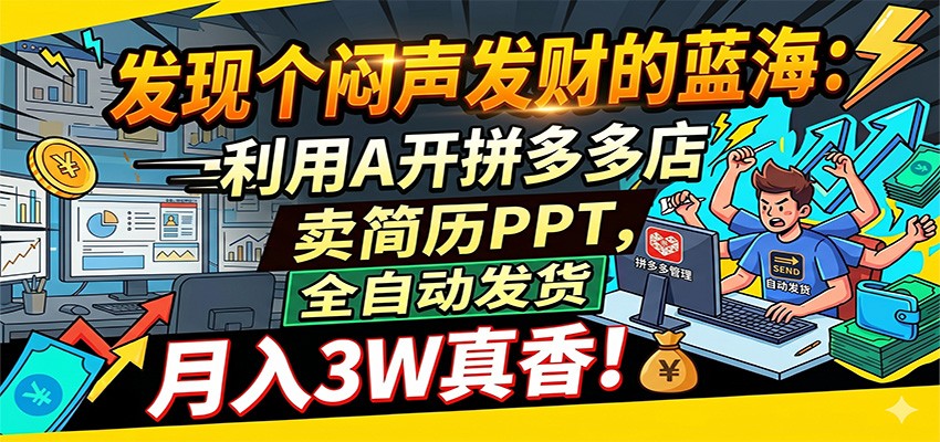 闷声发财的蓝海：利用AI开拼多多店卖简历PPT，全自动发货，月入3W真香-课程网