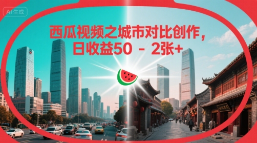 西瓜视频之城市对比创作，日收益50-2张+-课程网