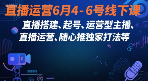 直播运营6月4-6号线下课，‬直播搭建、起号、运营型主播、直播运‬营、随心推独家打法等-课程网