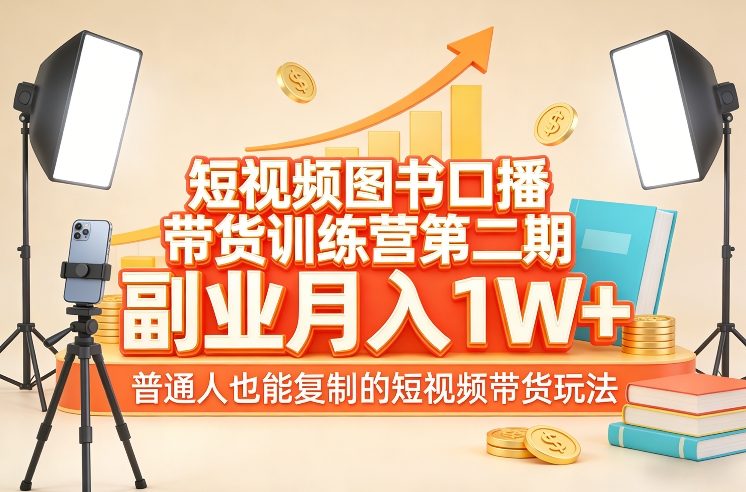 短视频图书口播带货训练营第二期，副业月入1W＋，普通人也能复制的短视频带货玩法（更新）-课程网