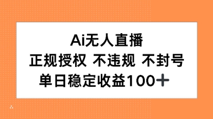 Ai无人直播，正规授权 不违规 不封号，单日稳定收益100+-课程网
