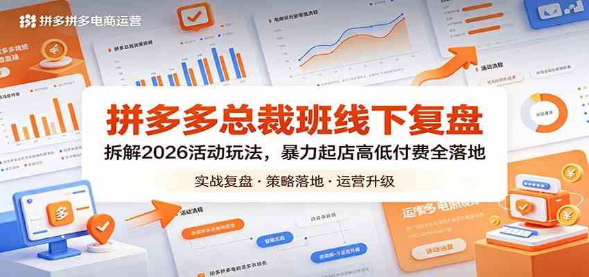 拼多多总裁班线下复盘：拆解2026活动玩法，暴力起店高低付费全落地-课程网