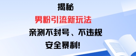 揭秘男粉引流新玩法，亲测不封号0违规，安全暴利-课程网