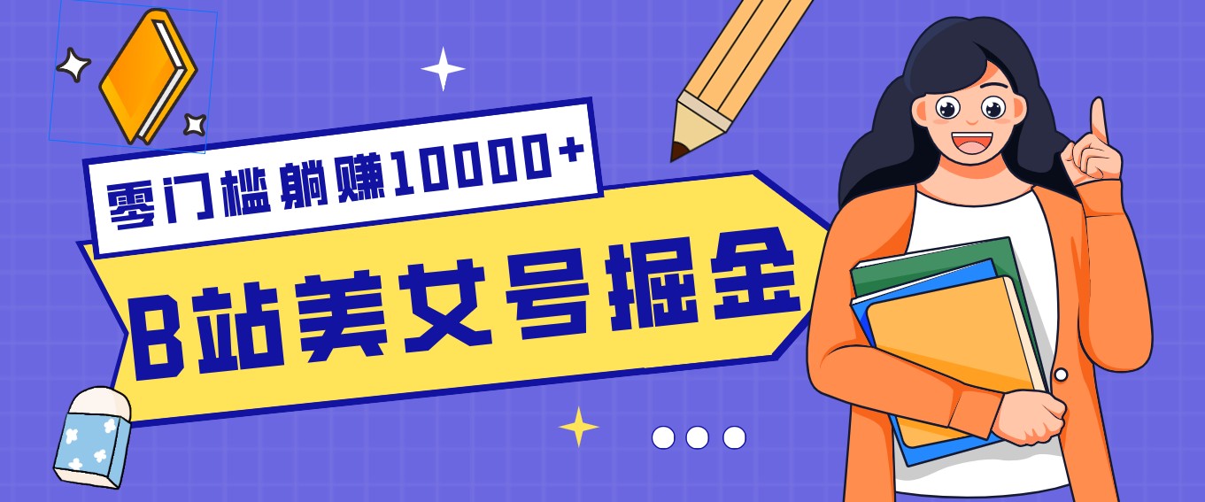 B站美女号掘金秘籍：网盘拉新躺赚10000+，玩法稳定新手也能做的长期副业-课程网